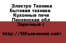 Электро-Техника Бытовая техника - Кухонные печи. Пензенская обл.,Заречный г.